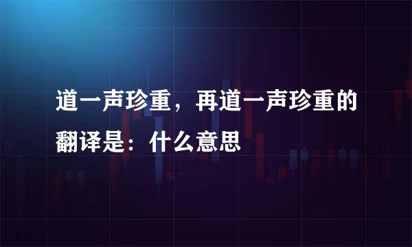 道一声珍重，再道一声珍重的翻译是：什么意思