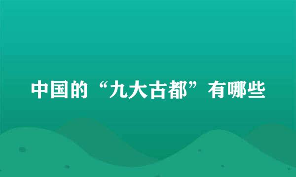 中国的“九大古都”有哪些