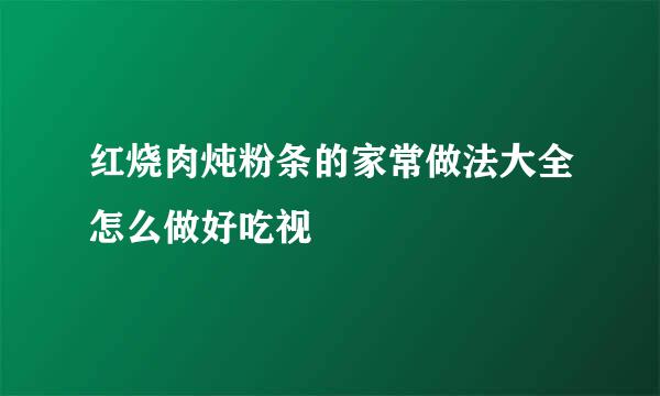 红烧肉炖粉条的家常做法大全怎么做好吃视