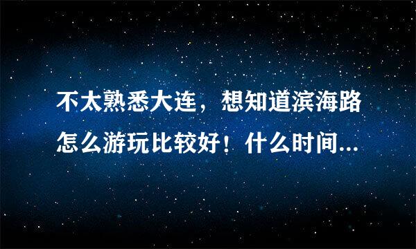 不太熟悉大连，想知道滨海路怎么游玩比较好！什么时间段游玩？游玩的公交车路线？大约需要多少时间？