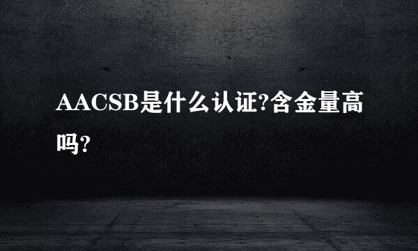 AACSB是什么认证?含金量高吗?