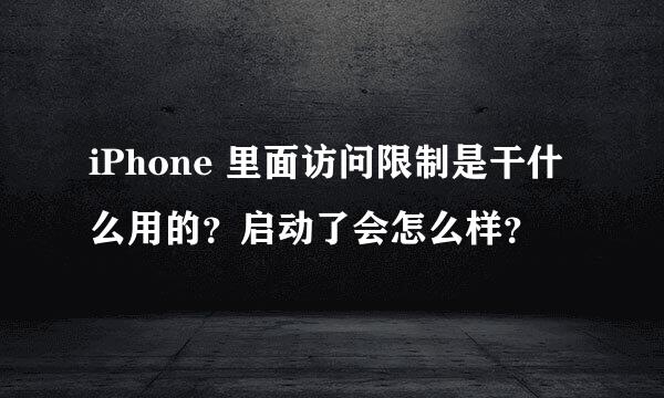 iPhone 里面访问限制是干什么用的？启动了会怎么样？