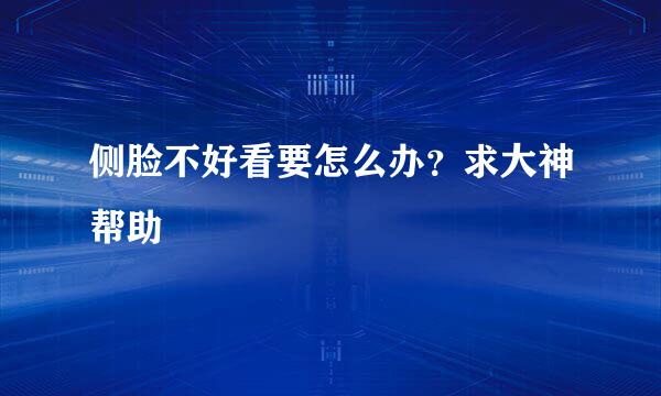 侧脸不好看要怎么办？求大神帮助