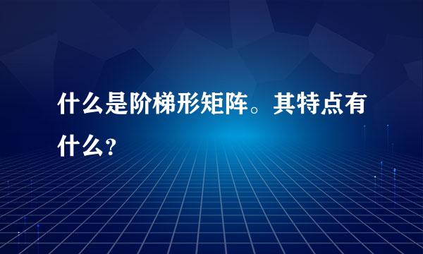 什么是阶梯形矩阵。其特点有什么？