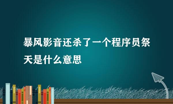 暴风影音还杀了一个程序员祭天是什么意思