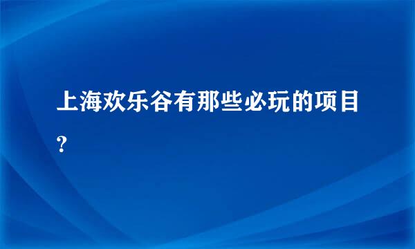 上海欢乐谷有那些必玩的项目？