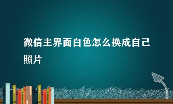 微信主界面白色怎么换成自己照片