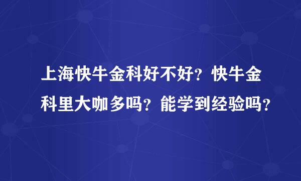 上海快牛金科好不好？快牛金科里大咖多吗？能学到经验吗？