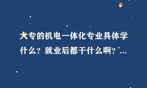 大专的机电一体化专业具体学什么？就业后都干什么啊？薪水大约多少？