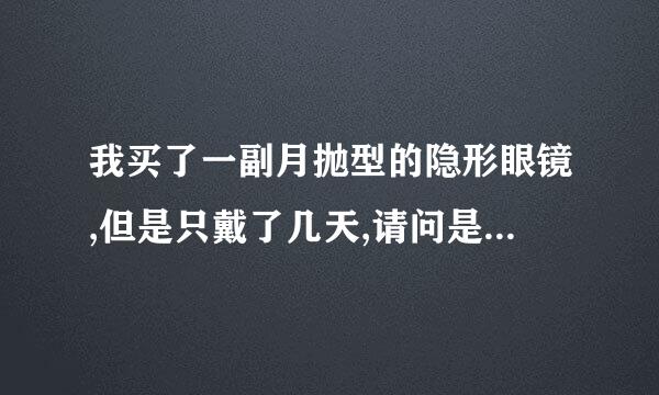 我买了一副月抛型的隐形眼镜,但是只戴了几天,请问是不是到一个月也还是不能用了呢?谢谢哈