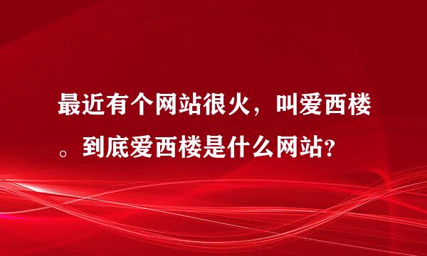 最近有个网站很火，叫爱西楼。到底爱西楼是什么网站？