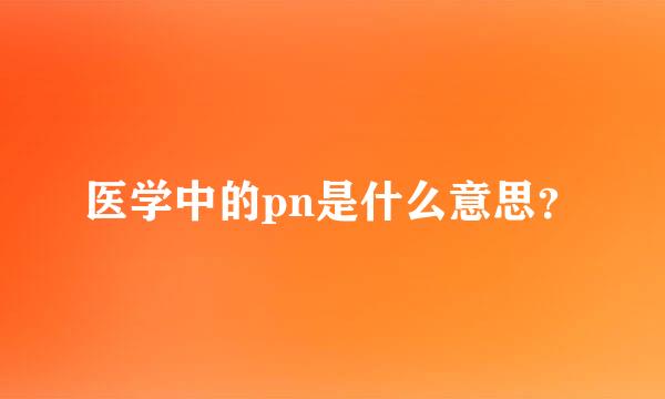 医学中的pn是什么意思？