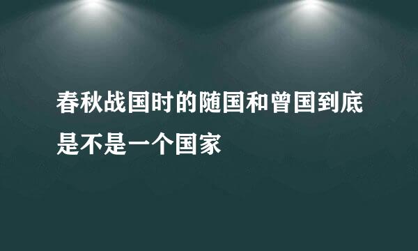 春秋战国时的随国和曾国到底是不是一个国家