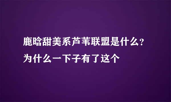 鹿晗甜美系芦苇联盟是什么？为什么一下子有了这个