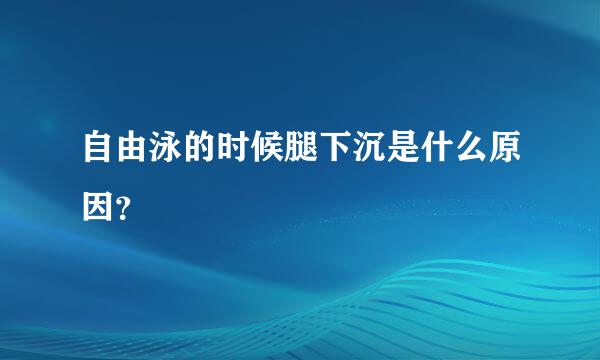 自由泳的时候腿下沉是什么原因？