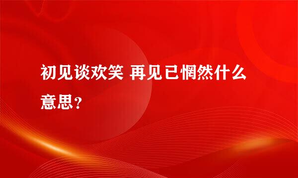 初见谈欢笑 再见已惘然什么意思？