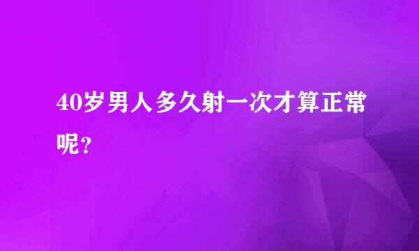 40岁男人多久射一次才算正常呢？