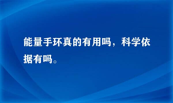 能量手环真的有用吗，科学依据有吗。