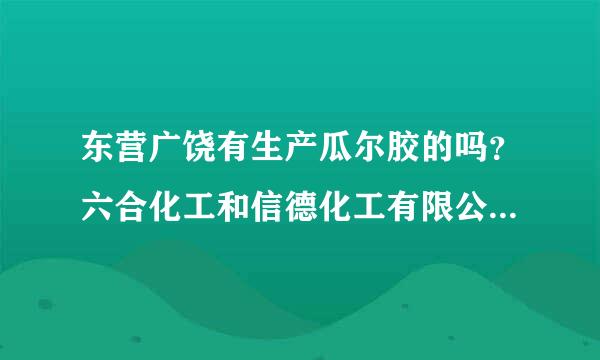 东营广饶有生产瓜尔胶的吗？六合化工和信德化工有限公司是专业生产公司还是经营性质的啊？谢谢！急急