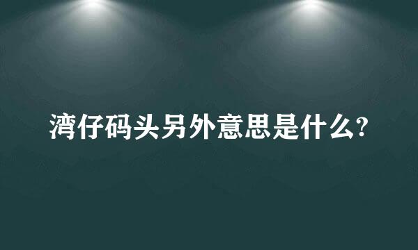 湾仔码头另外意思是什么?