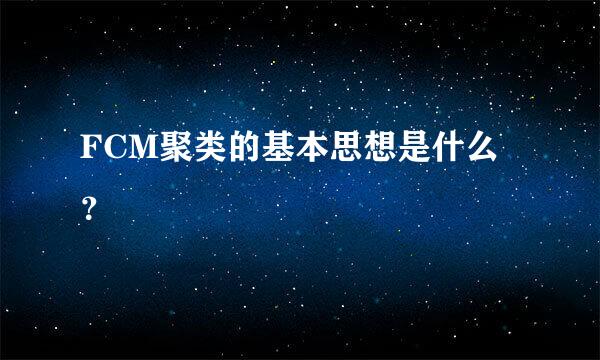 FCM聚类的基本思想是什么？