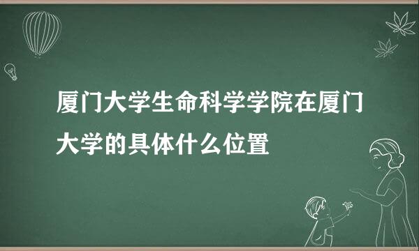 厦门大学生命科学学院在厦门大学的具体什么位置