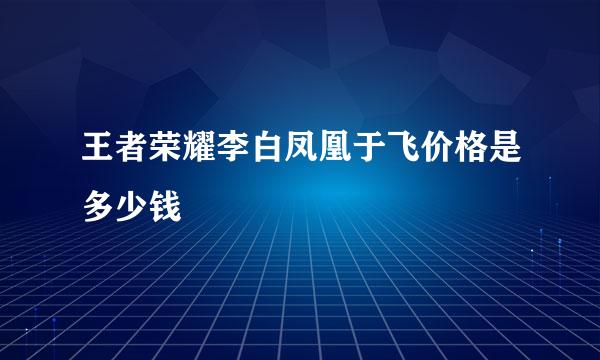 王者荣耀李白凤凰于飞价格是多少钱