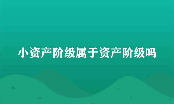 小资产阶级属于资产阶级吗