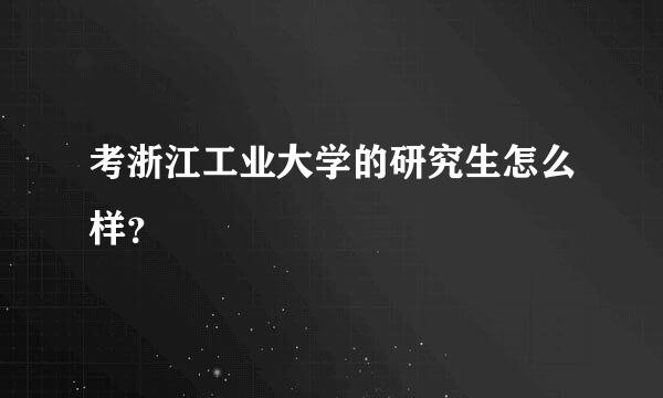 考浙江工业大学的研究生怎么样？