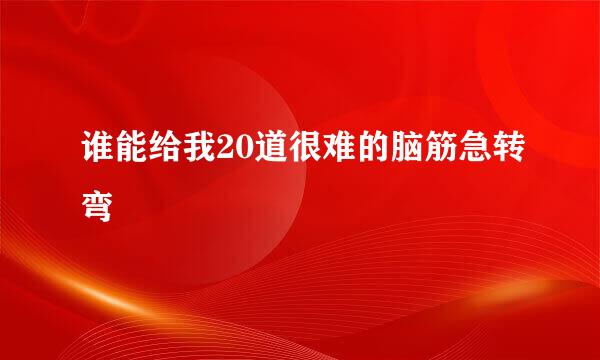 谁能给我20道很难的脑筋急转弯