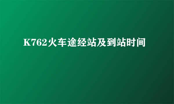 K762火车途经站及到站时间