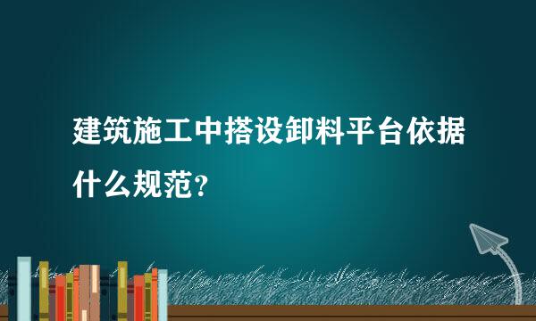 建筑施工中搭设卸料平台依据什么规范？