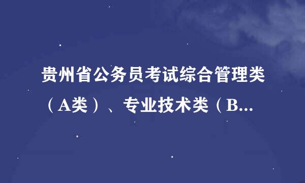 贵州省公务员考试综合管理类（A类）、专业技术类（B类）、行政执法类（C类）具体的职位大概有哪些啊？