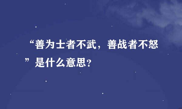 “善为士者不武，善战者不怒”是什么意思？