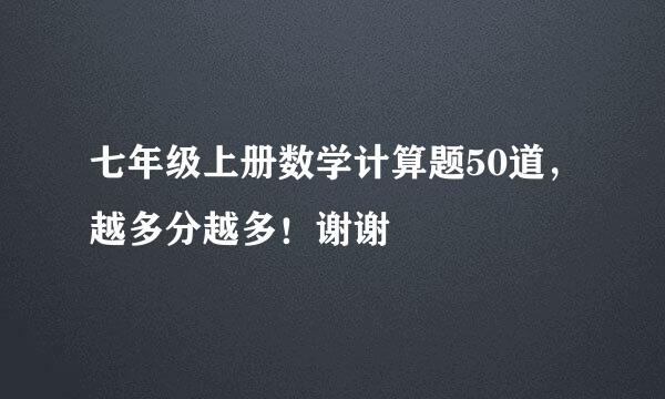 七年级上册数学计算题50道，越多分越多！谢谢