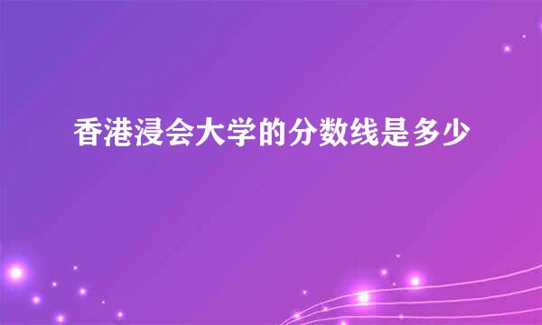 香港浸会大学的分数线是多少