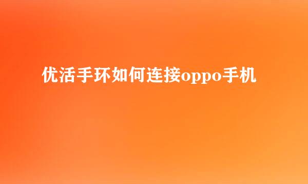 优活手环如何连接oppo手机