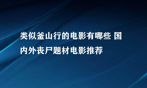 类似釜山行的电影有哪些 国内外丧尸题材电影推荐