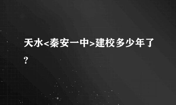 天水<秦安一中>建校多少年了?