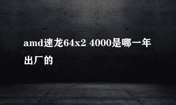 amd速龙64x2 4000是哪一年出厂的