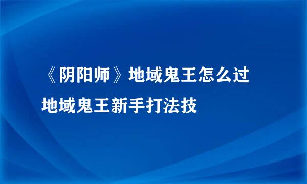 《阴阳师》地域鬼王怎么过 地域鬼王新手打法技