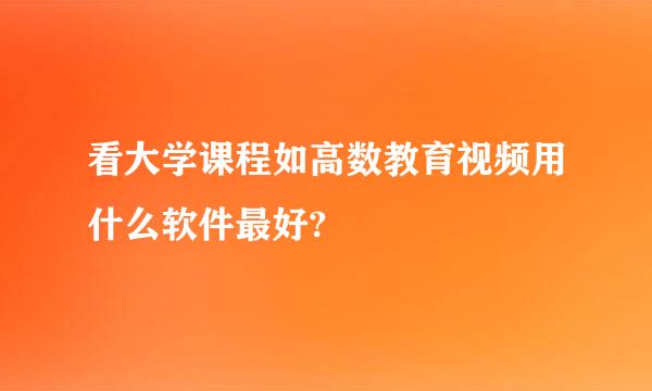 看大学课程如高数教育视频用什么软件最好?