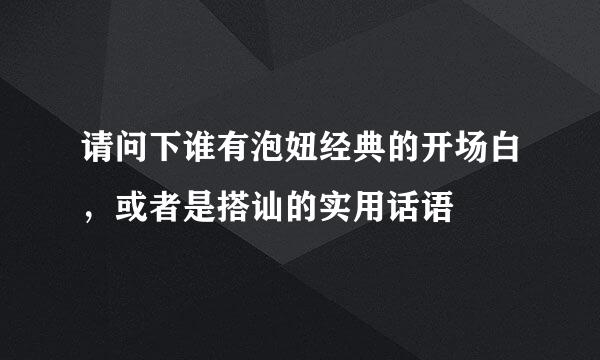 请问下谁有泡妞经典的开场白，或者是搭讪的实用话语