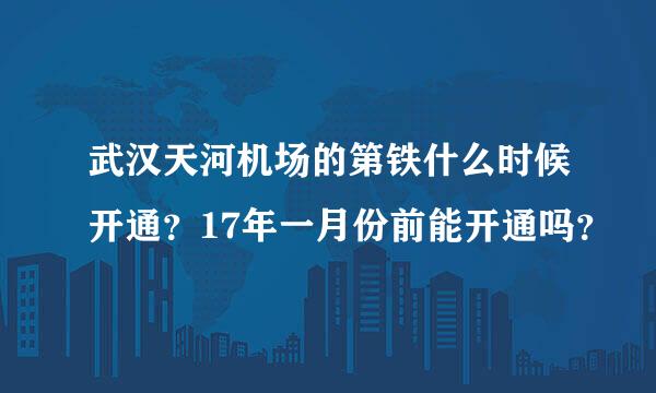 武汉天河机场的第铁什么时候开通？17年一月份前能开通吗？