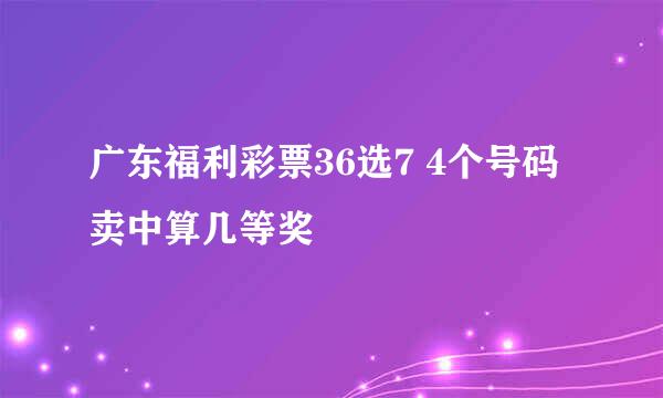 广东福利彩票36选7 4个号码卖中算几等奖