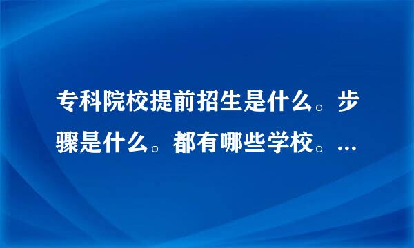 专科院校提前招生是什么。步骤是什么。都有哪些学校。要求有哪些。 要求详细回答