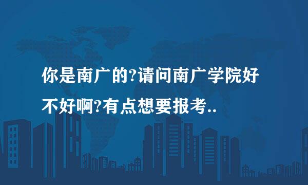 你是南广的?请问南广学院好不好啊?有点想要报考..