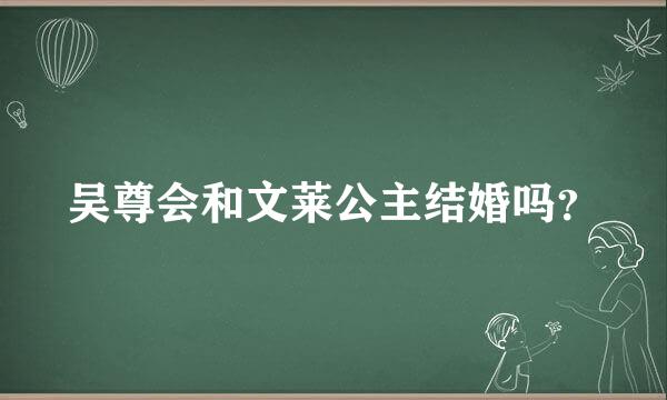 吴尊会和文莱公主结婚吗？