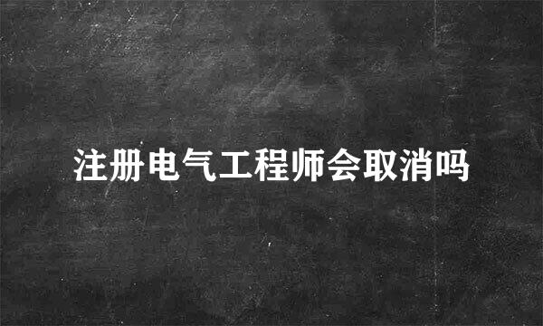 注册电气工程师会取消吗