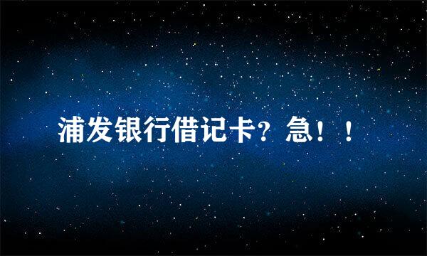 浦发银行借记卡？急！！